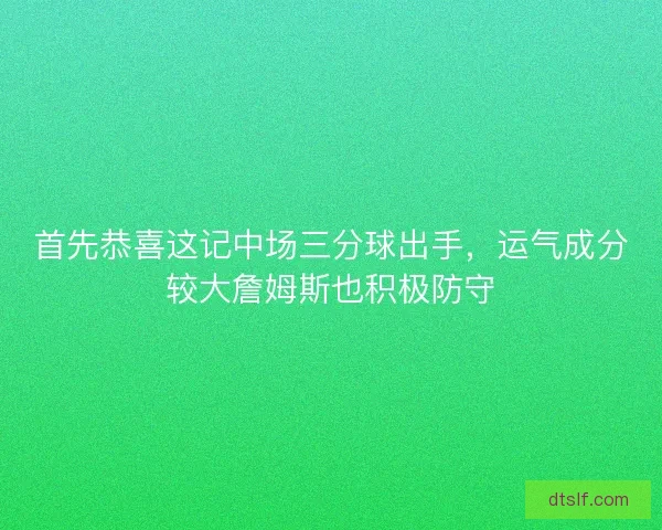 首先恭喜这记中场三分球出手，运气成分较大詹姆斯也积极防守