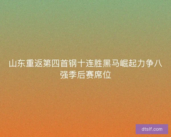 山东重返第四首钢十连胜黑马崛起力争八强季后赛席位